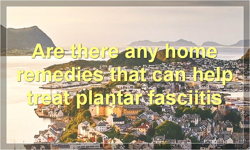 Are there any home remedies that can help treat plantar fasciitis?