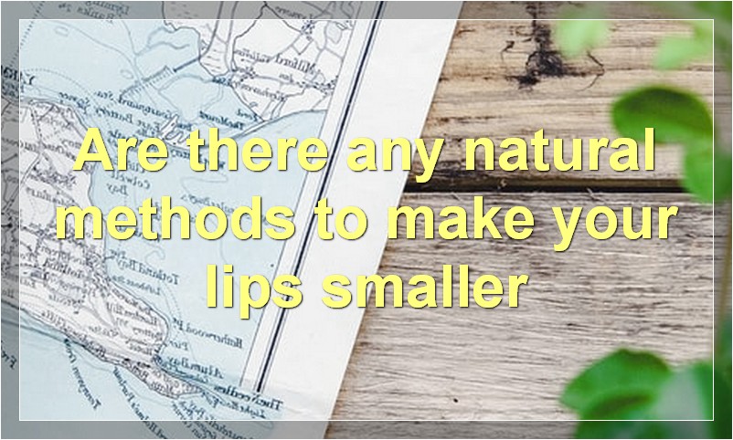 Are there any natural methods to make your lips smaller?