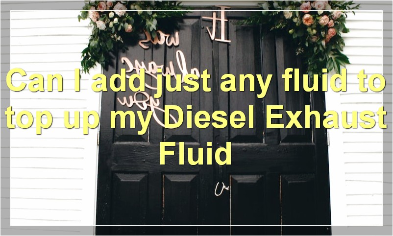 Can I add just any fluid to top up my Diesel Exhaust Fluid?
