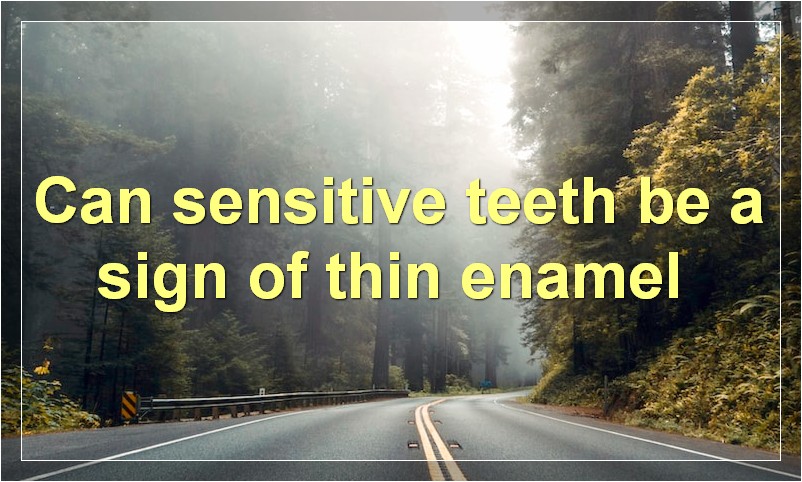 Can sensitive teeth be a sign of thin enamel?