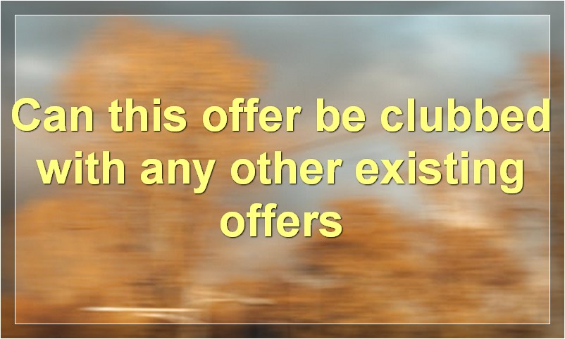 Can this offer be clubbed with any other existing offers?