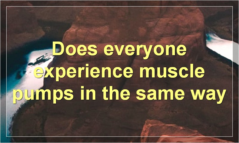 Does everyone experience muscle pumps in the same way?