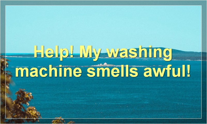 Help! My washing machine smells awful!