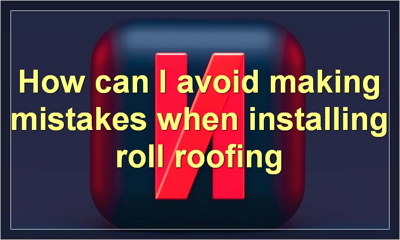 How can I avoid making mistakes when installing roll roofing?