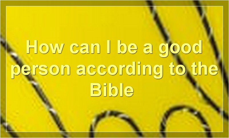 How can I be a good person according to the Bible?