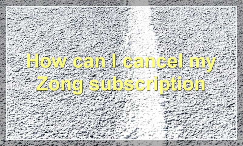 How can I cancel my Zong subscription?