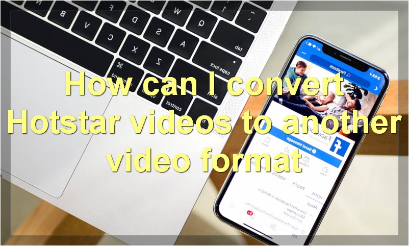 How can I convert Hotstar videos to another video format?