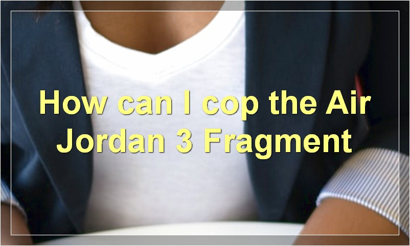 How can I cop the Air Jordan 3 Fragment?