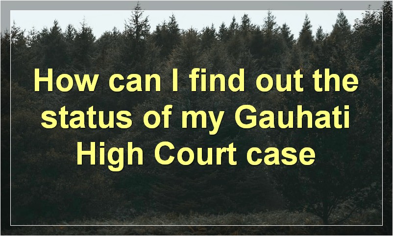 How can I find out the status of my Gauhati High Court case?