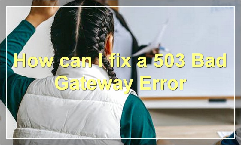 How can I fix a 503 Bad Gateway Error?