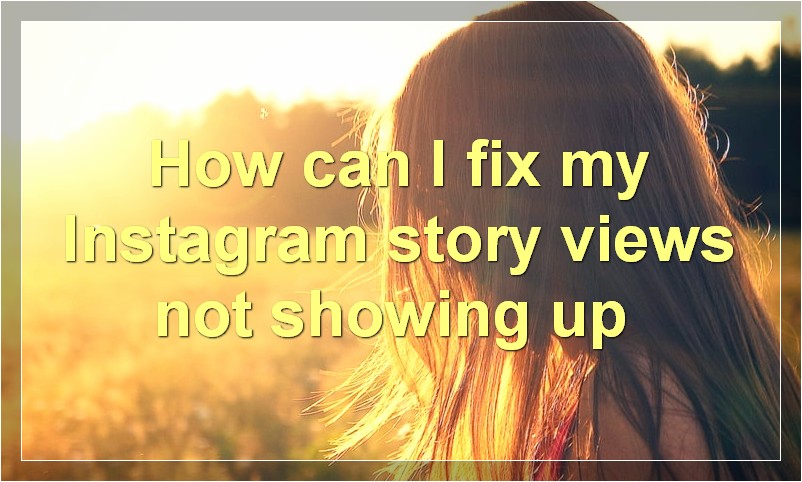 How can I fix my Instagram story views not showing up?