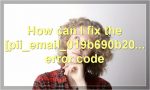 How can I fix the [pii_email_019b690b20082ef76df6] error code?