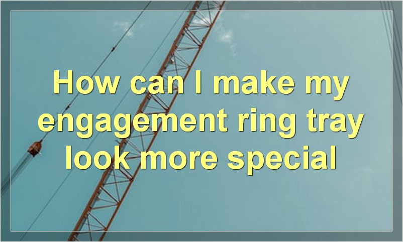 How can I make my engagement ring tray look more special?
