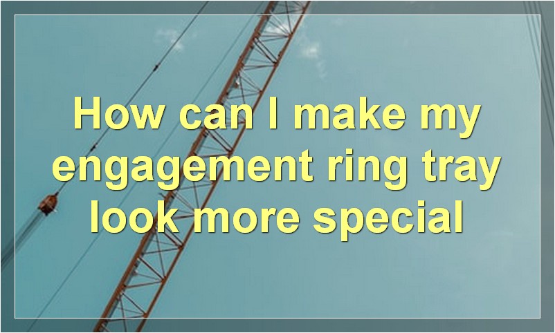 How can I make my engagement ring tray look more special?