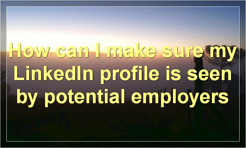 How can I make sure my LinkedIn profile is seen by potential employers?