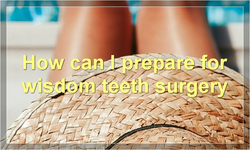 How can I prepare for wisdom teeth surgery?