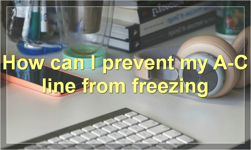 How can I prevent my A/C line from freezing?