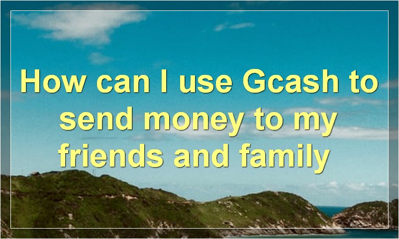 How can I use Gcash to send money to my friends and family?