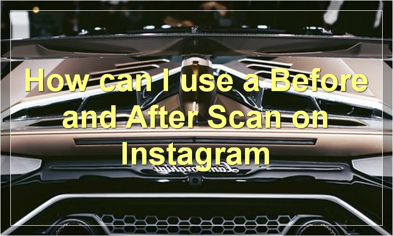 How can I use a Before and After Scan on Instagram?
