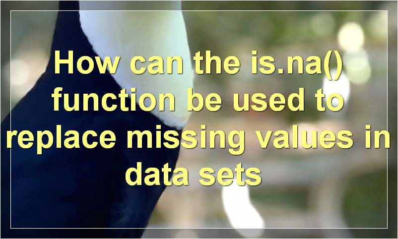 How can the is.na() function be used to replace missing values in data sets?