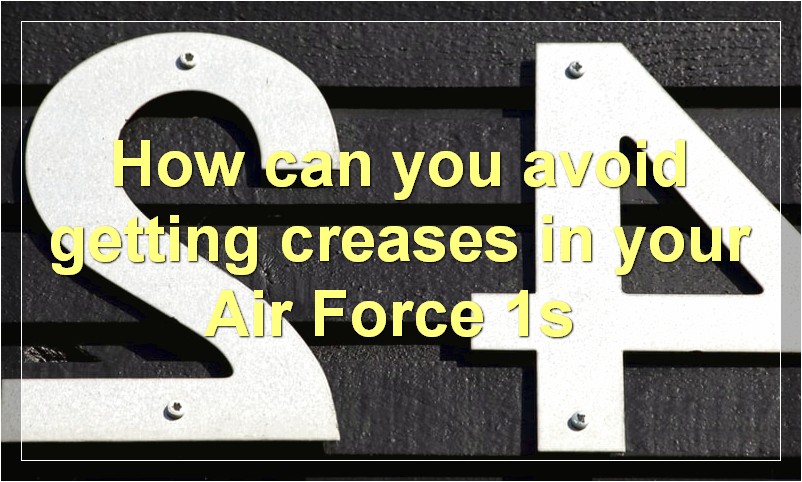 How can you avoid getting creases in your Air Force 1s?