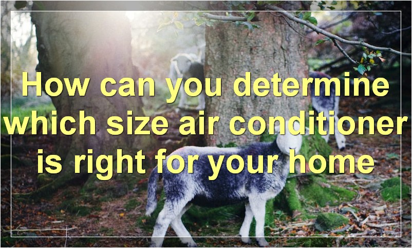 How can you determine which size air conditioner is right for your home?
