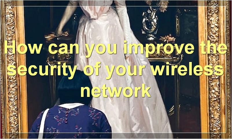 How can you improve the security of your wireless network?