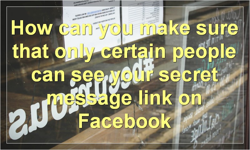 How can you make sure that only certain people can see your secret message link on Facebook?
