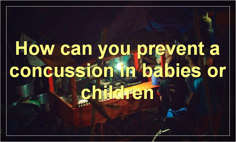 How can you prevent a concussion in babies or children?