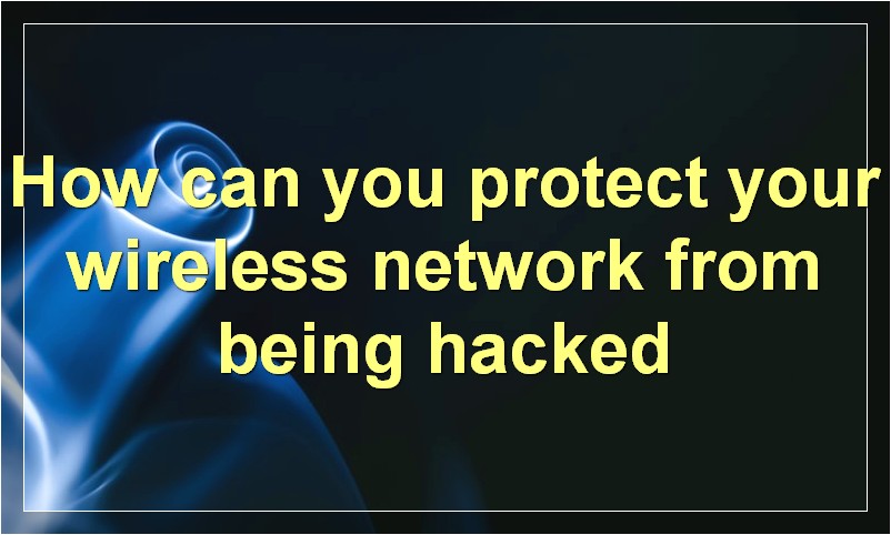 How can you protect your wireless network from being hacked?
