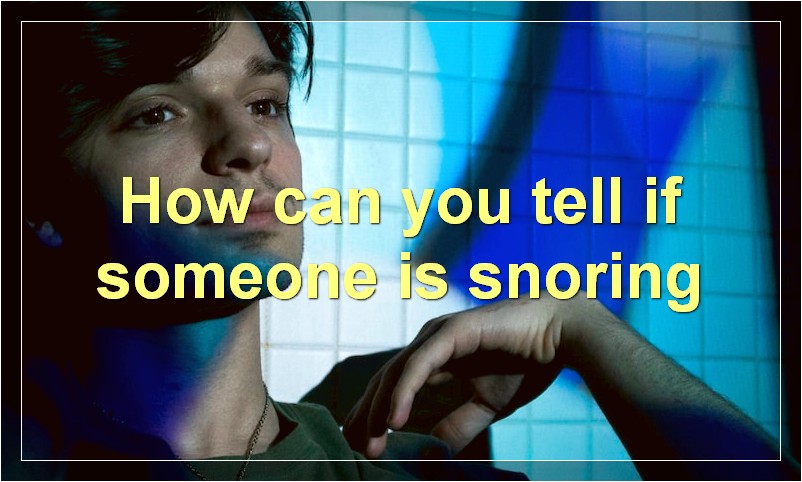 How can you tell if someone is snoring?