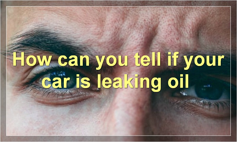 How can you tell if your car is leaking oil?
