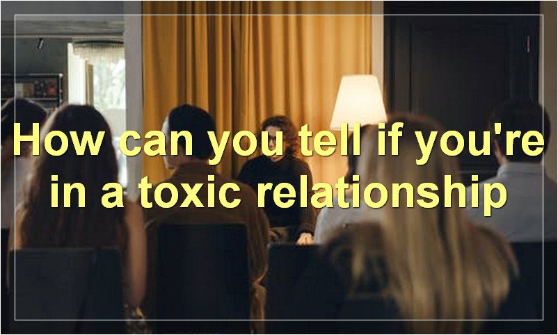 How can you tell if you're in a toxic relationship?