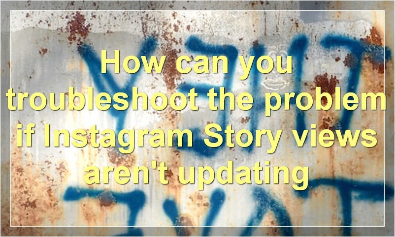 How can you troubleshoot the problem if Instagram Story views aren't updating?