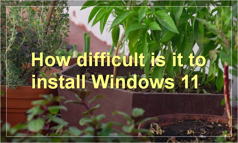 How difficult is it to install Windows 11?