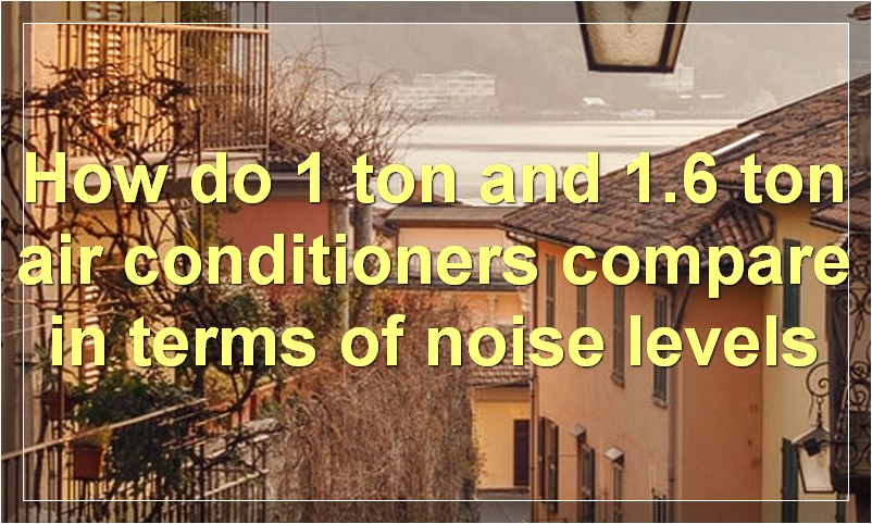How do 1 ton and 1.6 ton air conditioners compare in terms of noise levels?