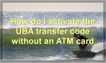 How do I activate the UBA transfer code without an ATM card?