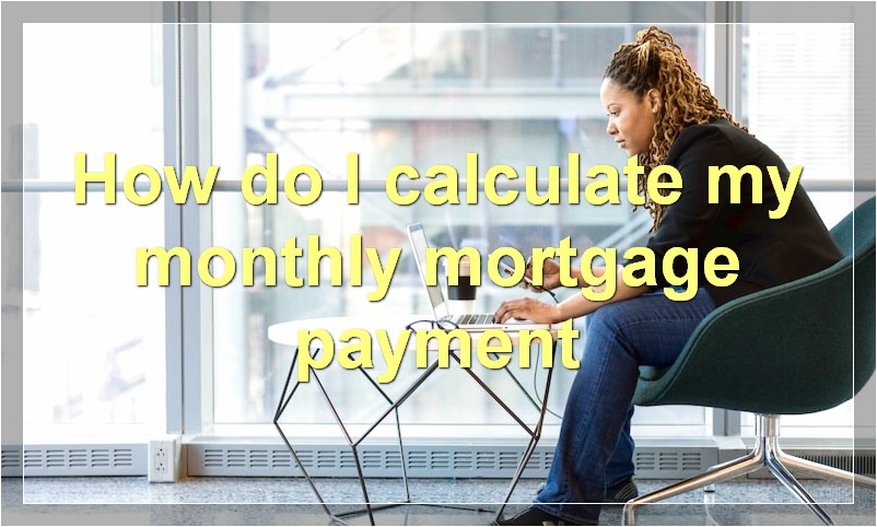How do I calculate my monthly mortgage payment?