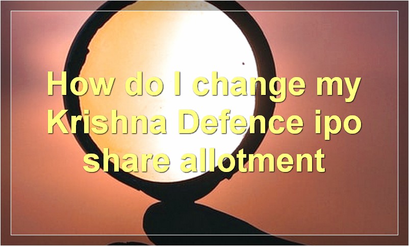 How do I change my Krishna Defence ipo share allotment?
