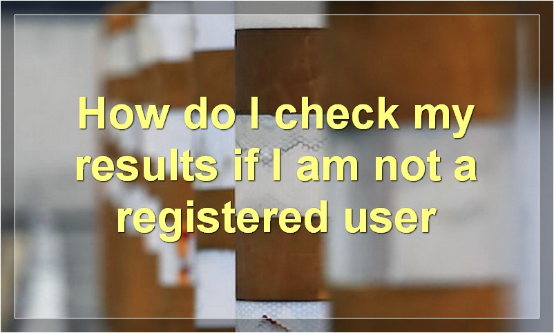 How do I check my results if I am not a registered user?