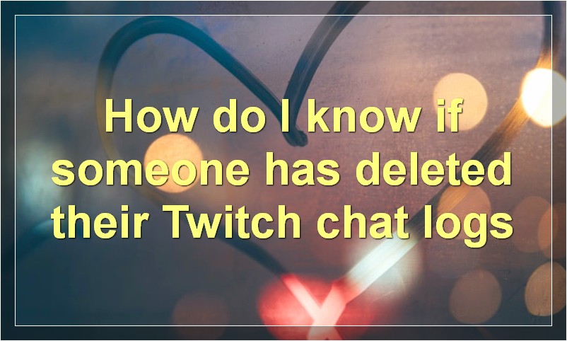 How do I know if someone has deleted their Twitch chat logs?