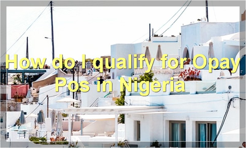 How do I qualify for Opay Pos in Nigeria?