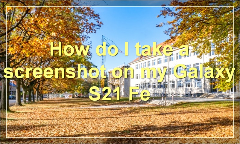 How do I take a screenshot on my Galaxy S21 Fe?