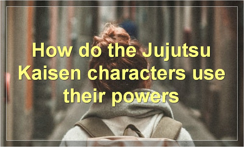 How do the Jujutsu Kaisen characters use their powers?