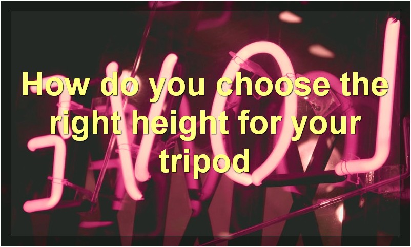 How do you choose the right height for your tripod?