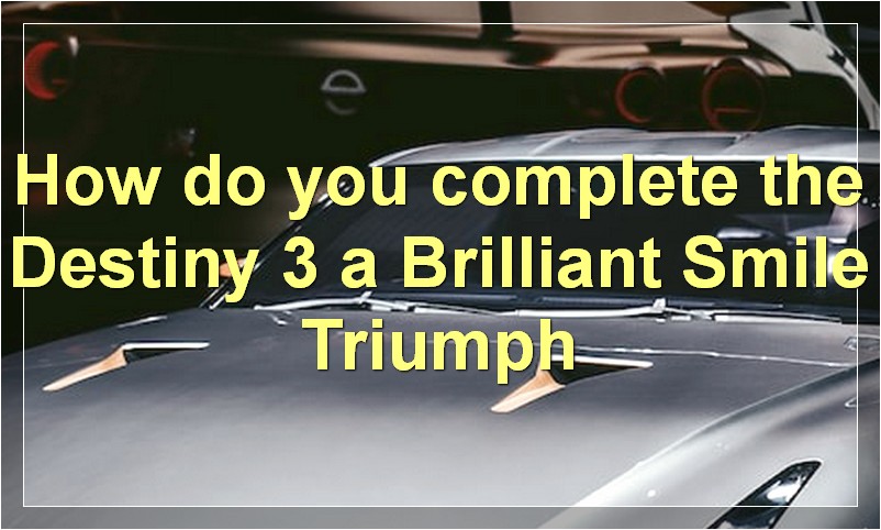 How do you complete the Destiny 3: a Brilliant Smile Triumph?