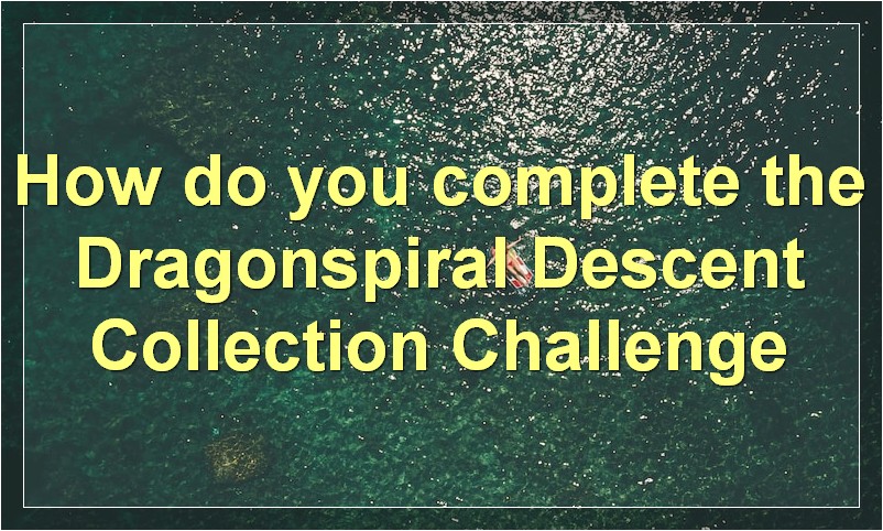 How do you complete the Dragonspiral Descent Collection Challenge?