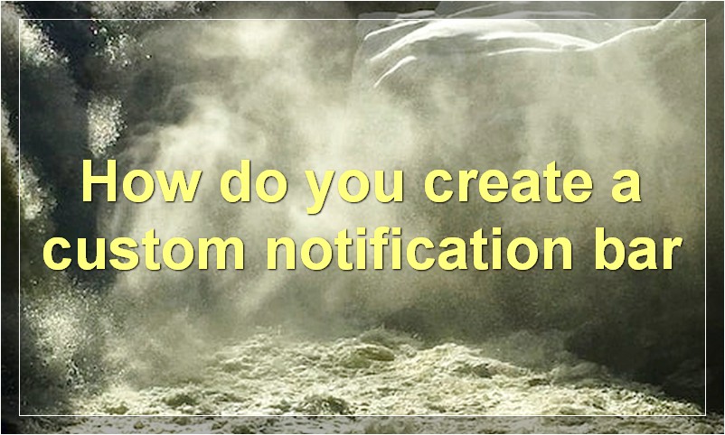 How do you create a custom notification bar?