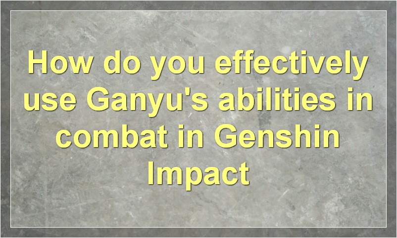 How to Use Ganyu in Genshin Impact?