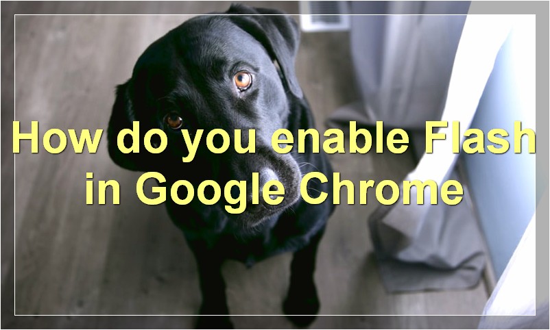 How do you enable Flash in Google Chrome?